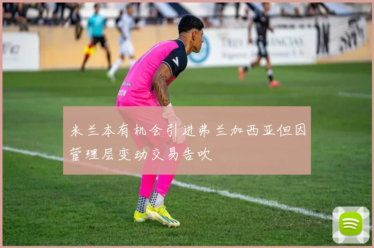 米兰本有机会引进弗兰加西亚但因管理层变动交易告吹